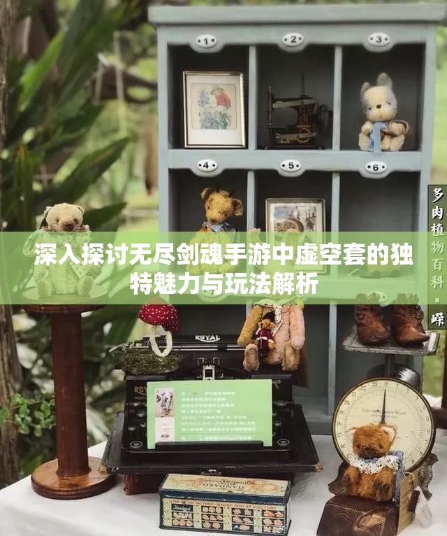 深入探讨无尽剑魂手游中虚空套的独特魅力与玩法解析