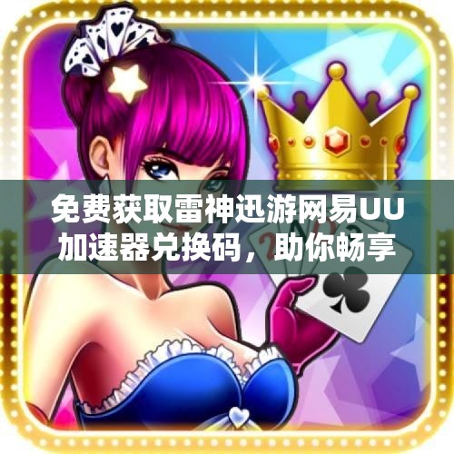 免费获取雷神迅游网易UU加速器兑换码，助你畅享游戏乐趣！