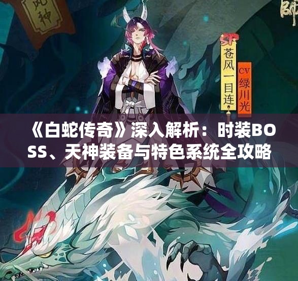 《白蛇传奇》深入解析：时装BOSS、天神装备与特色系统全攻略