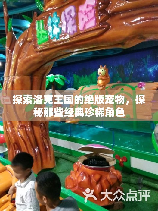 探索洛克王国的绝版宠物，探秘那些经典珍稀角色