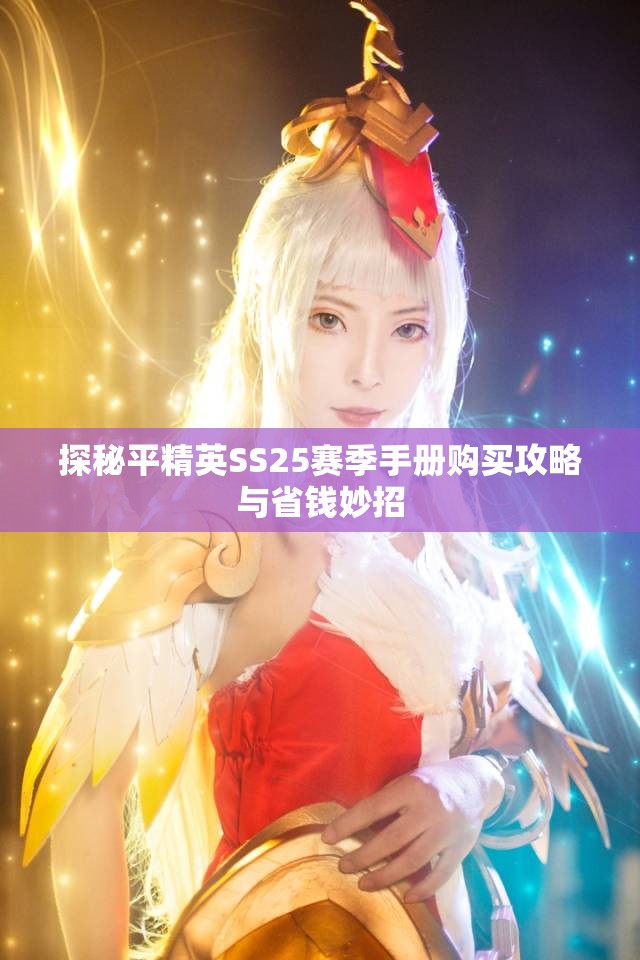 探秘平精英SS25赛季手册购买攻略与省钱妙招