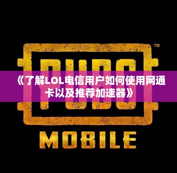《了解LOL电信用户如何使用网通卡以及推荐加速器》