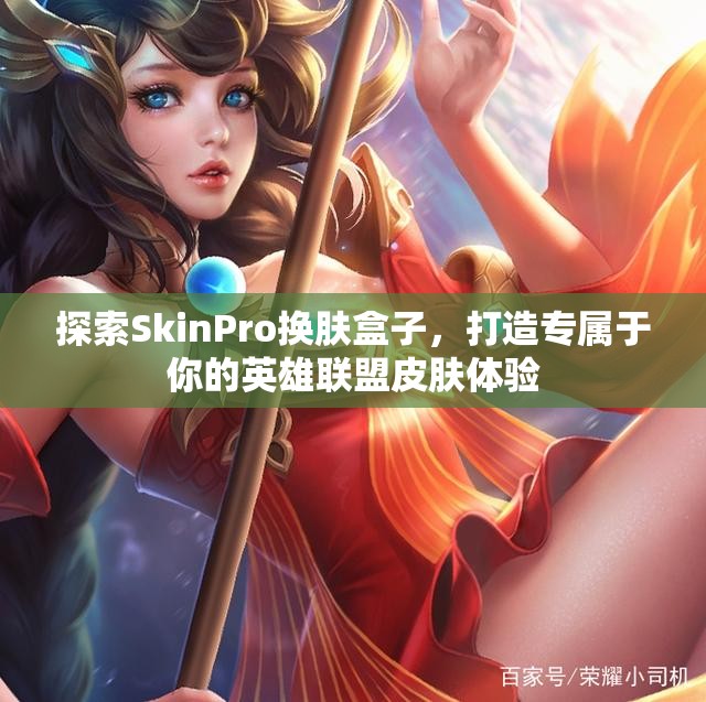 探索SkinPro换肤盒子，打造专属于你的英雄联盟皮肤体验