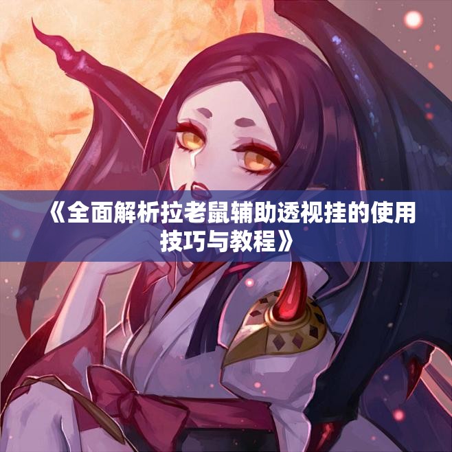 《全面解析拉老鼠辅助透视挂的使用技巧与教程》