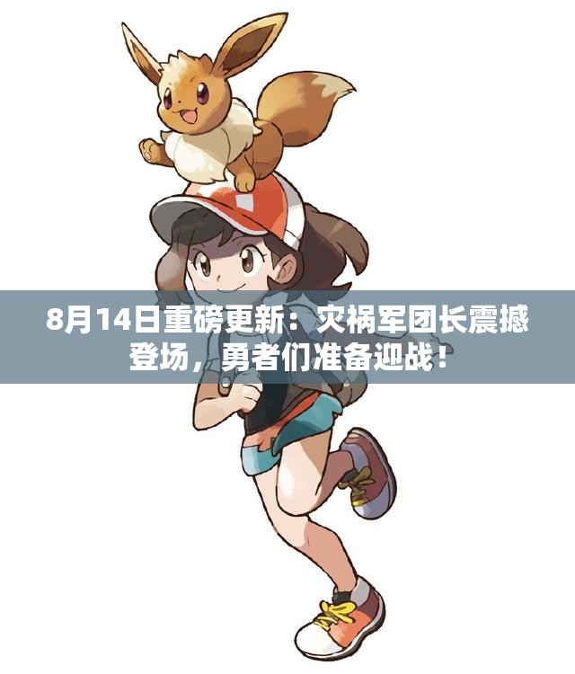 8月14日重磅更新：灾祸军团长震撼登场，勇者们准备迎战！