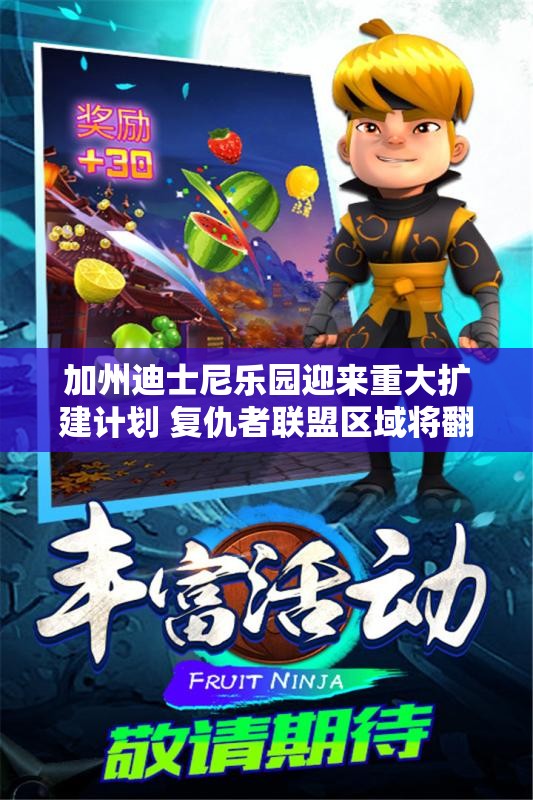 加州迪士尼乐园迎来重大扩建计划 复仇者联盟区域将翻倍增设
