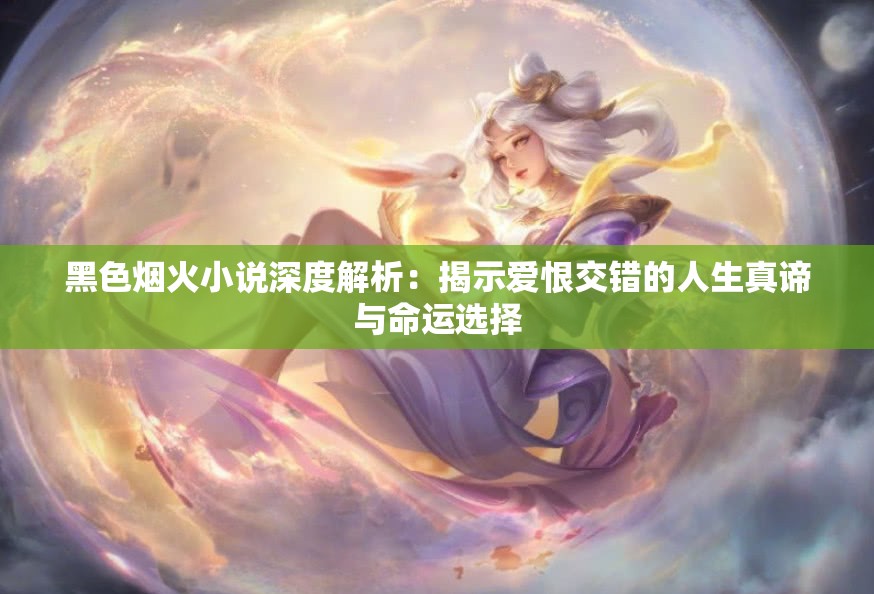 黑色烟火小说深度解析：揭示爱恨交错的人生真谛与命运选择