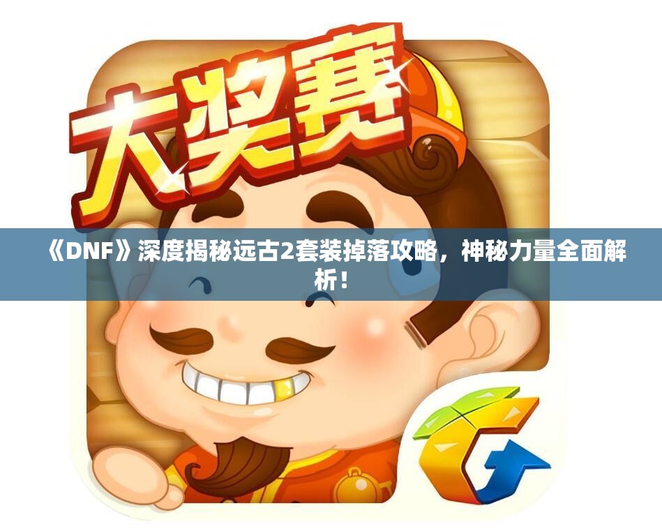 《DNF》深度揭秘远古2套装掉落攻略，神秘力量全面解析！