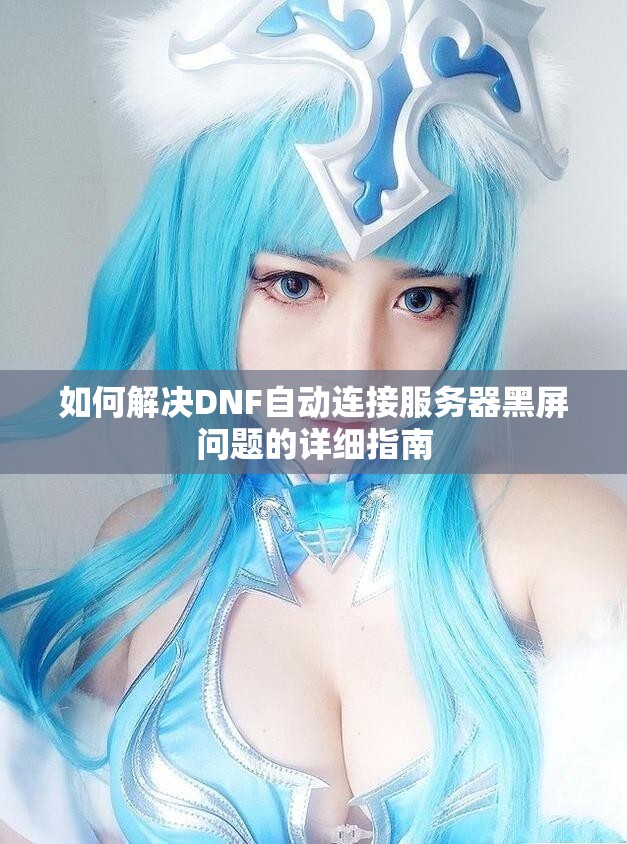 如何解决DNF自动连接服务器黑屏问题的详细指南