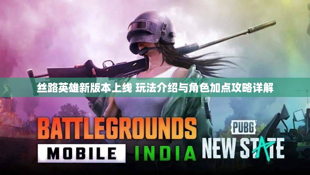 丝路英雄新版本上线 玩法介绍与角色加点攻略详解