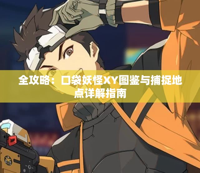 全攻略：口袋妖怪XY图鉴与捕捉地点详解指南