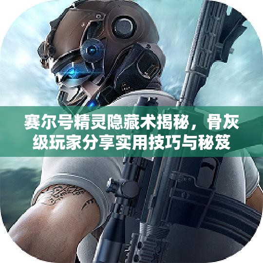 赛尔号精灵隐藏术揭秘，骨灰级玩家分享实用技巧与秘笈