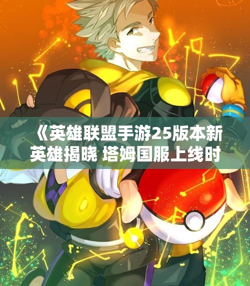 《英雄联盟手游25版本新英雄揭晓 塔姆国服上线时间预测》
