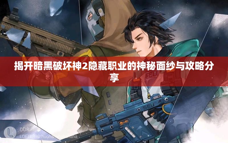 揭开暗黑破坏神2隐藏职业的神秘面纱与攻略分享