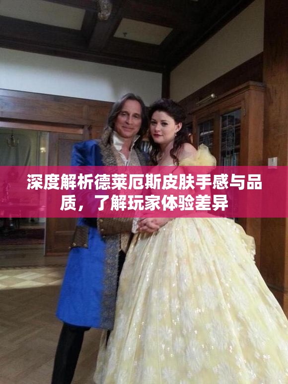 深度解析德莱厄斯皮肤手感与品质，了解玩家体验差异