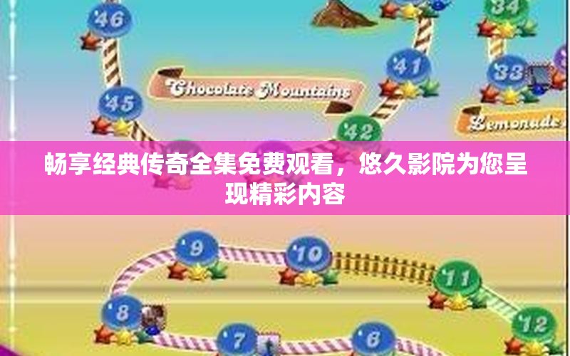 畅享经典传奇全集免费观看，悠久影院为您呈现精彩内容