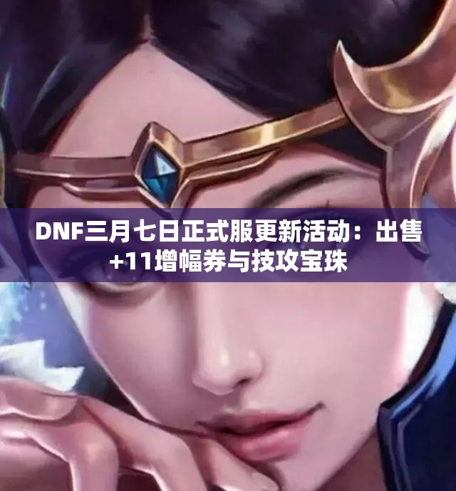 DNF三月七日正式服更新活动：出售+11增幅券与技攻宝珠