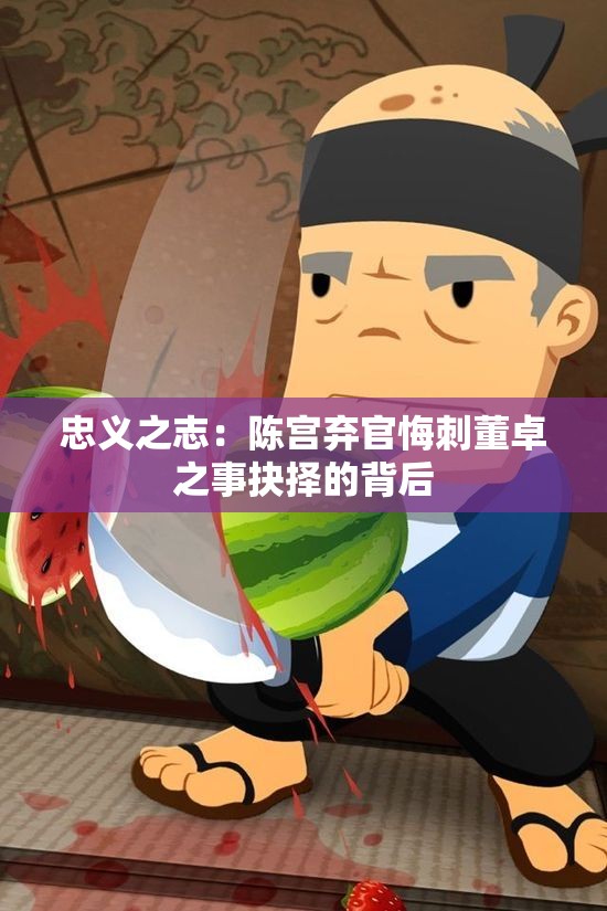 忠义之志：陈宫弃官悔刺董卓之事抉择的背后