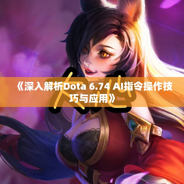 《深入解析Dota 6.74 AI指令操作技巧与应用》