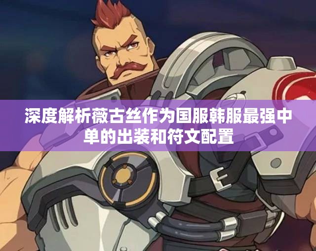 深度解析薇古丝作为国服韩服最强中单的出装和符文配置