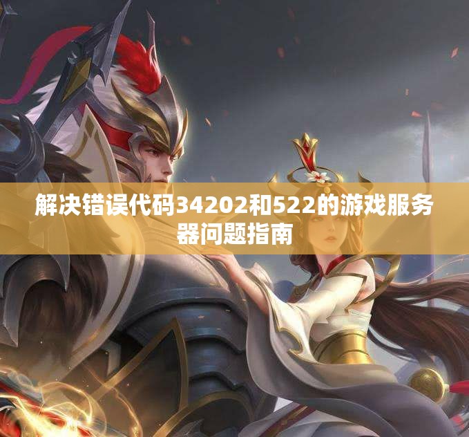 解决错误代码34202和522的游戏服务器问题指南