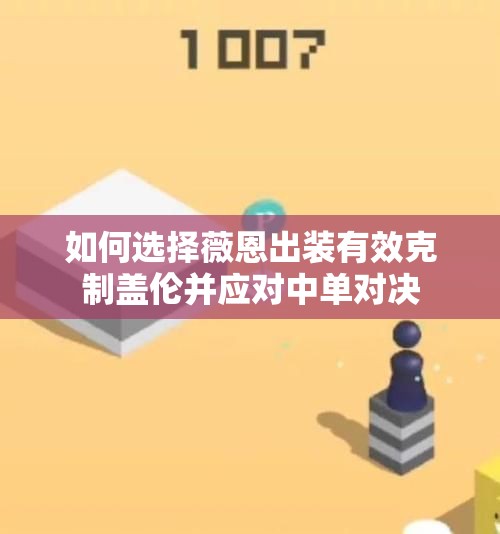 如何选择薇恩出装有效克制盖伦并应对中单对决