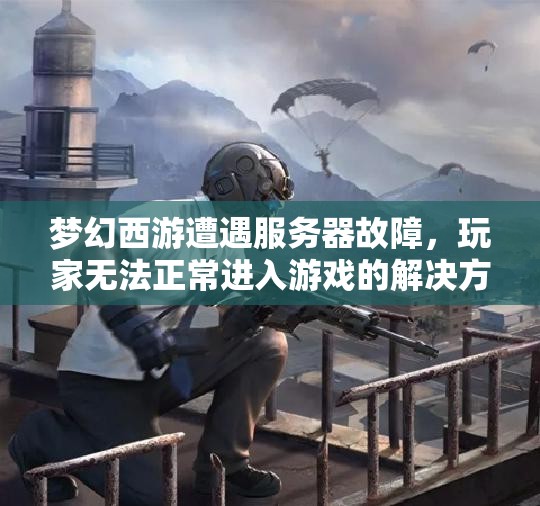 梦幻西游遭遇服务器故障，玩家无法正常进入游戏的解决方案