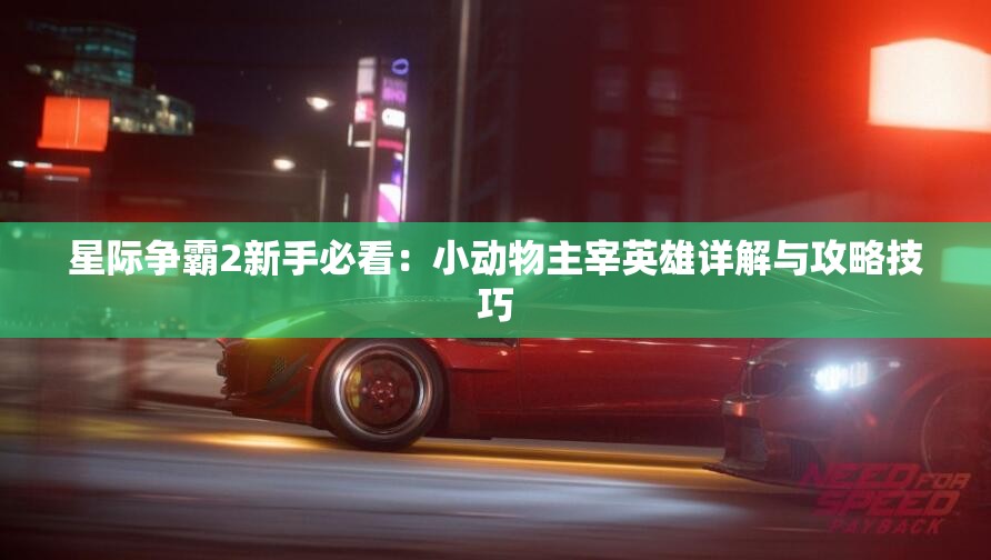 星际争霸2新手必看：小动物主宰英雄详解与攻略技巧