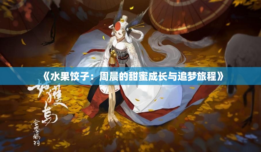《水果饺子：周晨的甜蜜成长与追梦旅程》