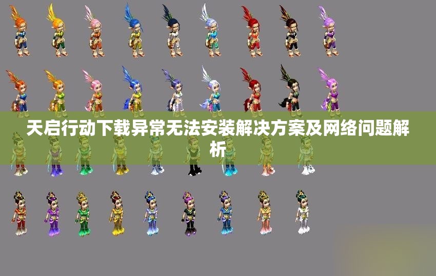 天启行动下载异常无法安装解决方案及网络问题解析