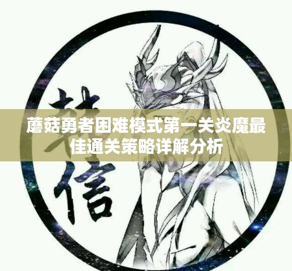 蘑菇勇者困难模式第一关炎魔最佳通关策略详解分析