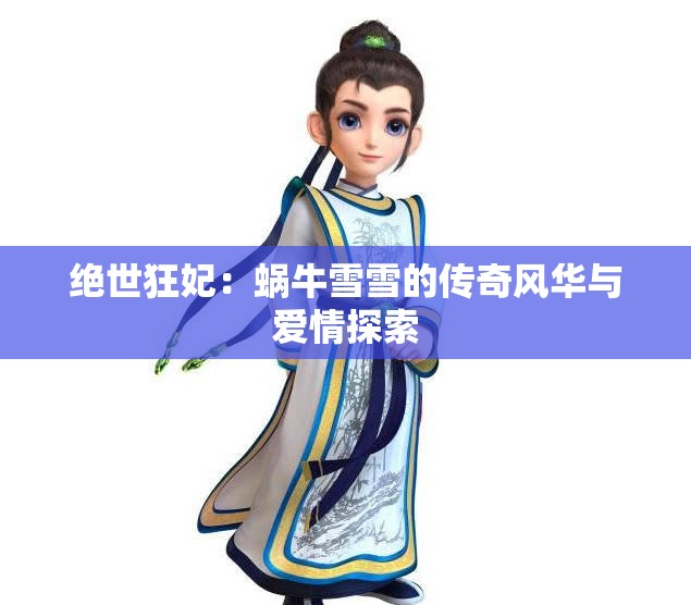 绝世狂妃：蜗牛雪雪的传奇风华与爱情探索