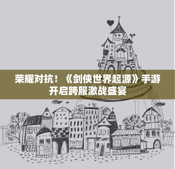 荣耀对抗！《剑侠世界起源》手游开启跨服激战盛宴