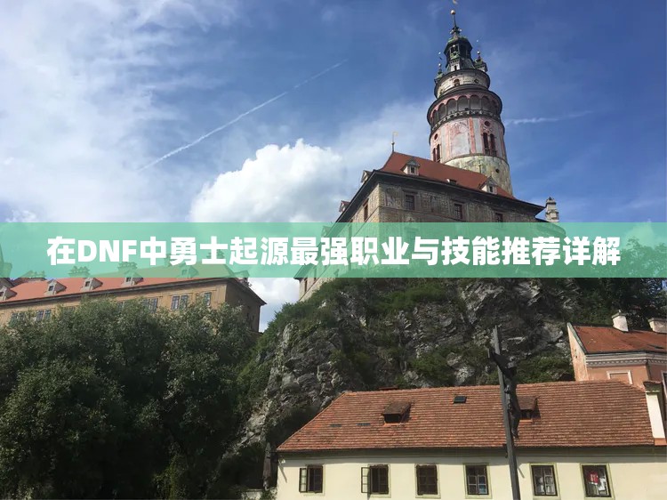 在DNF中勇士起源最强职业与技能推荐详解