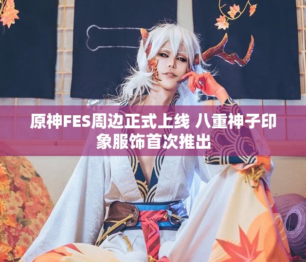 原神FES周边正式上线 八重神子印象服饰首次推出
