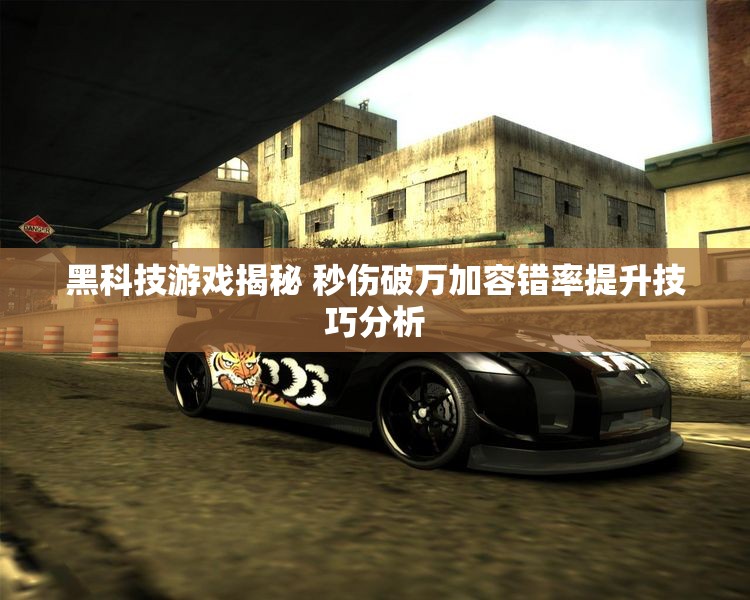 黑科技游戏揭秘 秒伤破万加容错率提升技巧分析