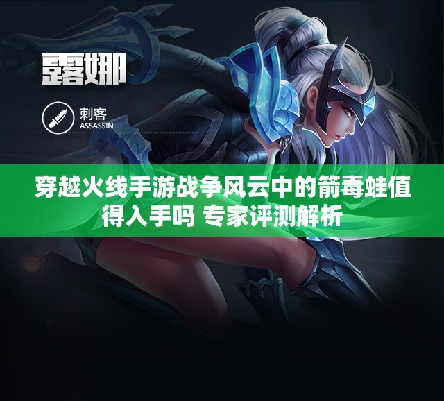 穿越火线手游战争风云中的箭毒蛙值得入手吗 专家评测解析