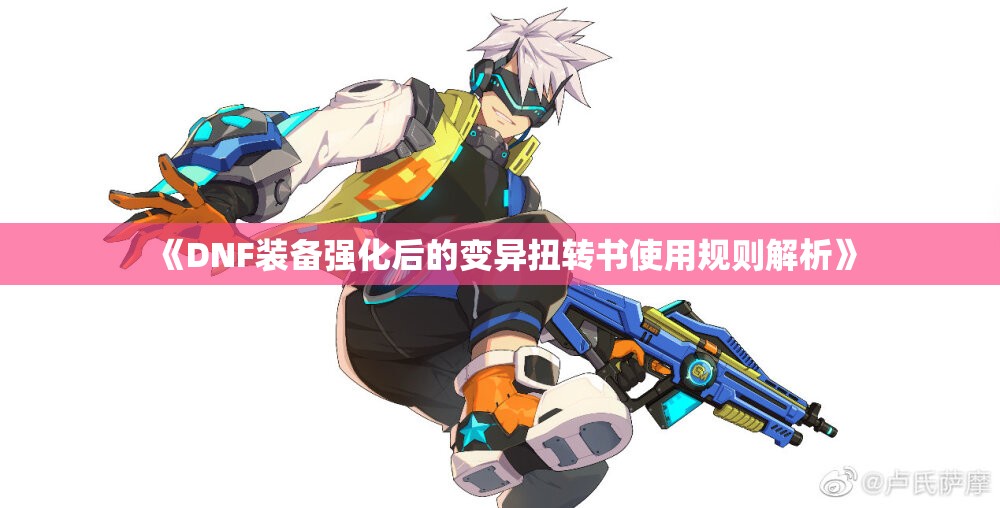 《DNF装备强化后的变异扭转书使用规则解析》