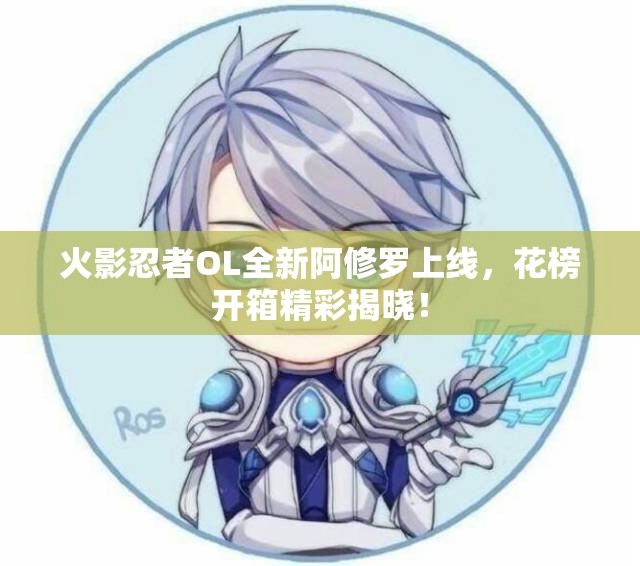 火影忍者OL全新阿修罗上线，花榜开箱精彩揭晓！