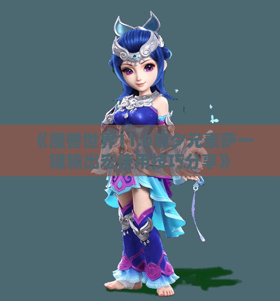 《魔兽世界11.0前夕元素萨一键输出宏使用技巧分享》