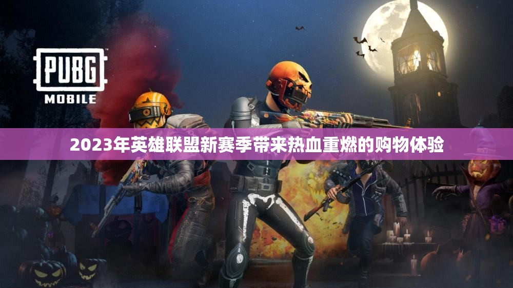 2023年英雄联盟新赛季带来热血重燃的购物体验