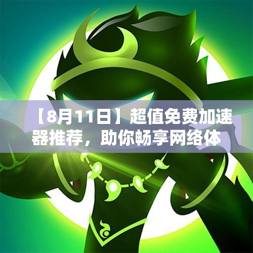【8月11日】超值免费加速器推荐，助你畅享网络体验！
