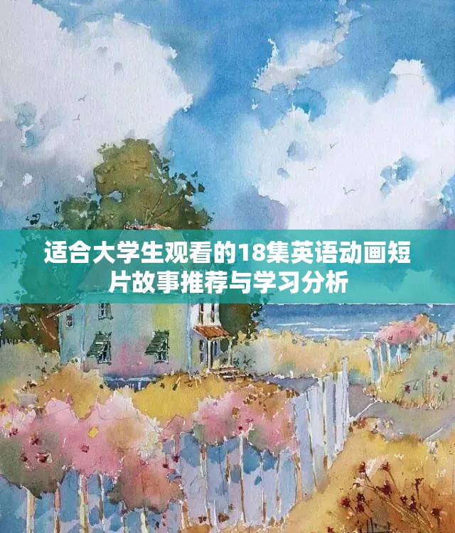 适合大学生观看的18集英语动画短片故事推荐与学习分析