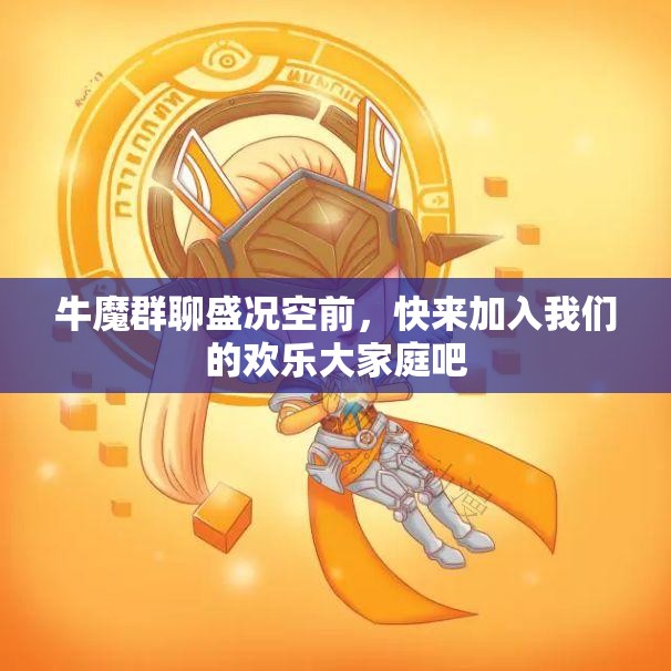 牛魔群聊盛况空前，快来加入我们的欢乐大家庭吧