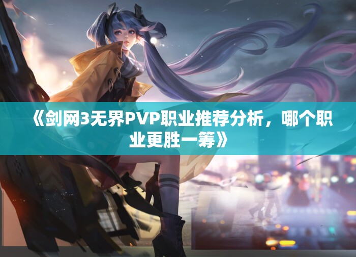 《剑网3无界PVP职业推荐分析，哪个职业更胜一筹》