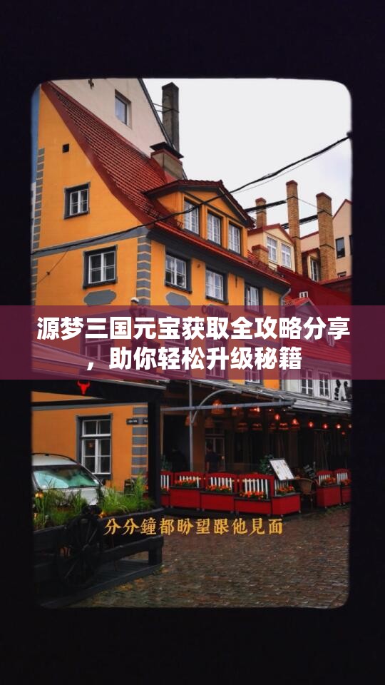 源梦三国元宝获取全攻略分享，助你轻松升级秘籍