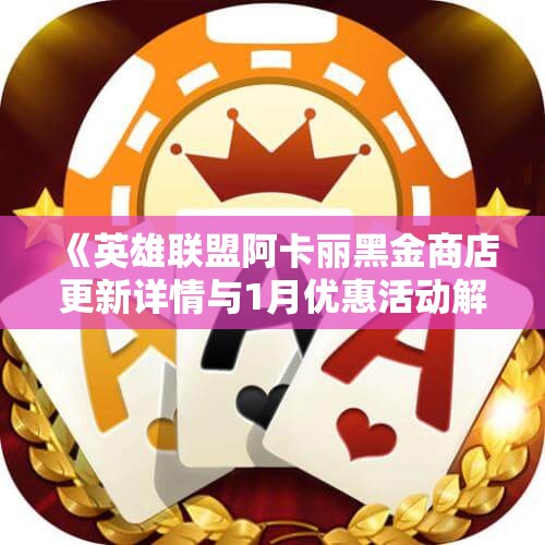 《英雄联盟阿卡丽黑金商店更新详情与1月优惠活动解析》