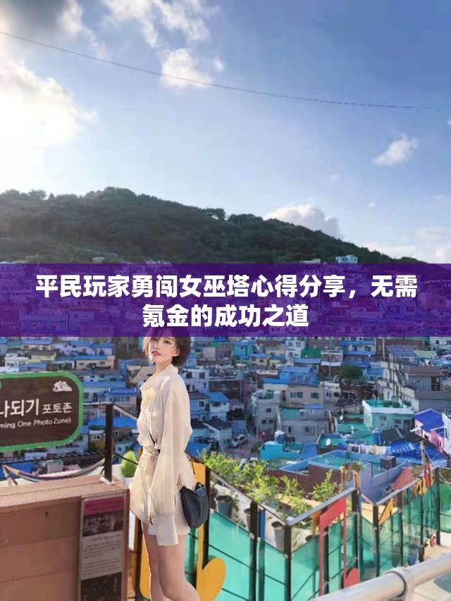平民玩家勇闯女巫塔心得分享，无需氪金的成功之道