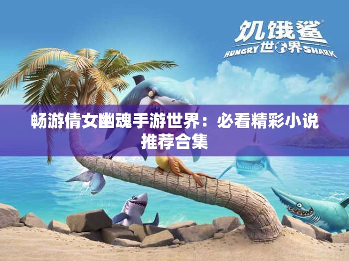 畅游倩女幽魂手游世界：必看精彩小说推荐合集