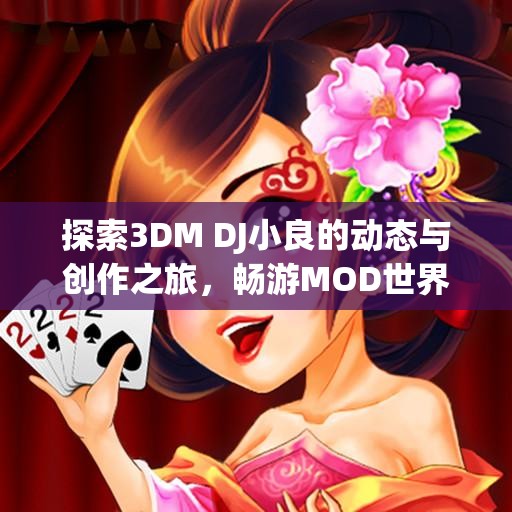探索3DM DJ小良的动态与创作之旅，畅游MOD世界